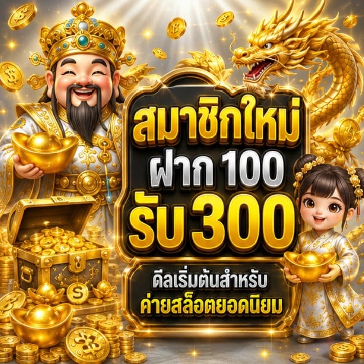 สมาชิกใหม่ ฝาก 100 รับ 300